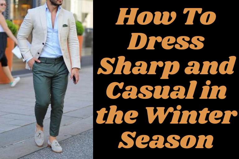 You are currently viewing How To Dress Sharp and Casual in the Winter Season