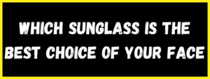 Read more about the article Which sunglass is the best choice of your face